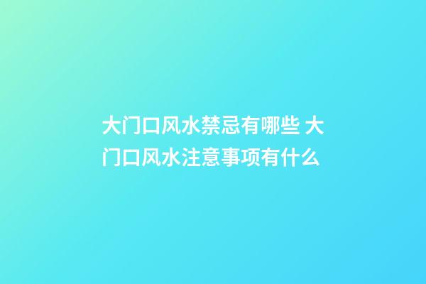 大门口风水禁忌有哪些 大门口风水注意事项有什么
